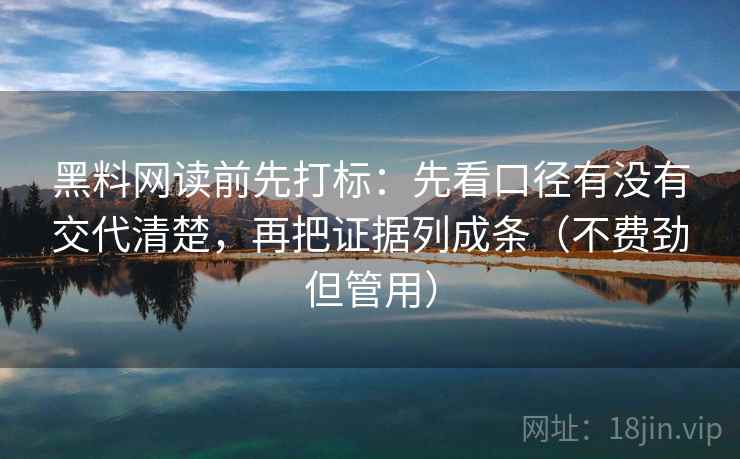 黑料网读前先打标:先看口径有没有交代清楚,再把证据列成条(不费劲但管用) 黑料网读前先打标:先看口径有没有交代清楚,再把证据列成条(不费劲但管用)