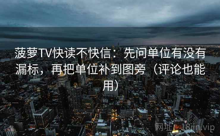 菠萝TV快读不快信:先问单位有没有漏标,再把单位补到图旁(评论也能用) 菠萝TV快读不快信:先问单位有没有漏标,再把单位补到图旁(评论也能用)
