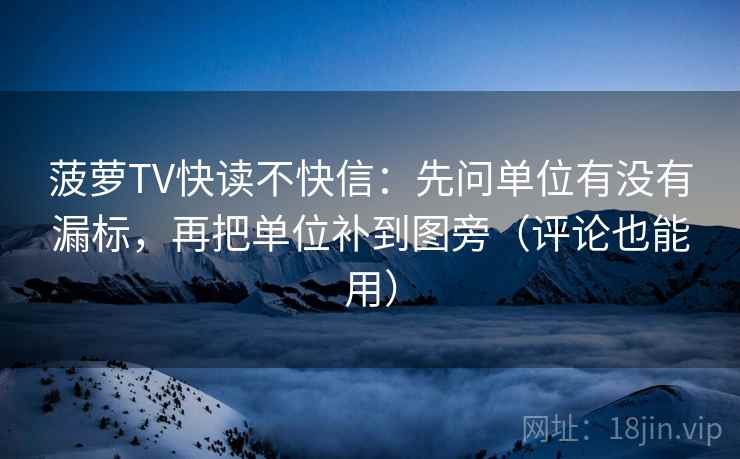 菠萝TV快读不快信：先问单位有没有漏标，再把单位补到图旁（评论也能用）