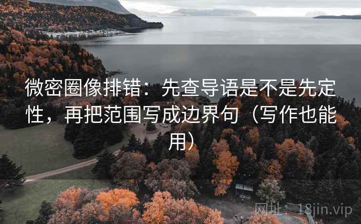 微密圈像排错:先查导语是不是先定性,再把范围写成边界句(写作也能用) 微密圈像排错:先查导语是不是先定性,再把范围写成边界句(写作也能用)