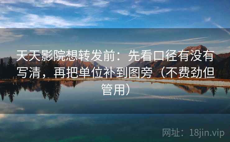 天天影院想转发前：先看口径有没有写清，再把单位补到图旁（不费劲但管用）