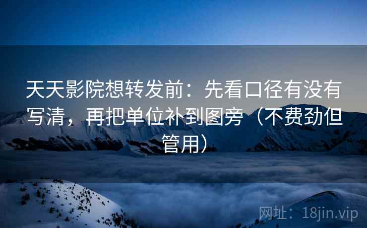 天天影院想转发前:先看口径有没有写清,再把单位补到图旁(不费劲但管用) 天天影院想转发前:先看口径有没有写清,再把单位补到图旁(不费劲但管用)