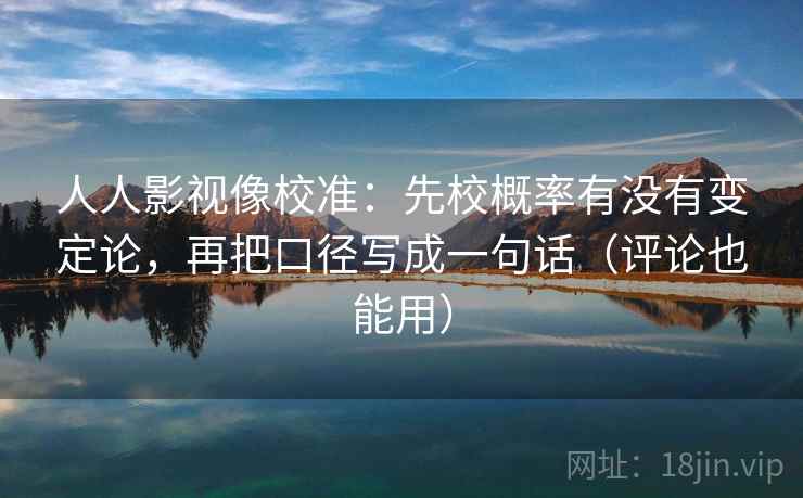 人人影视像校准:先校概率有没有变定论,再把口径写成一句话(评论也能用) 人人影视像校准:先校概率有没有变定论,再把口径写成一句话(评论也能用)