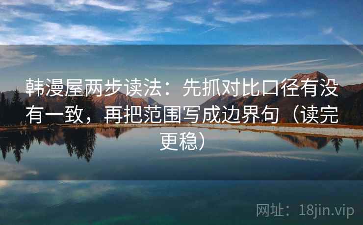 韩漫屋两步读法：先抓对比口径有没有一致，再把范围写成边界句（读完更稳）