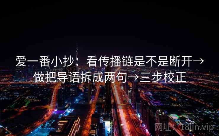 爱一番小抄：看传播链是不是断开→做把导语拆成两句→三步校正