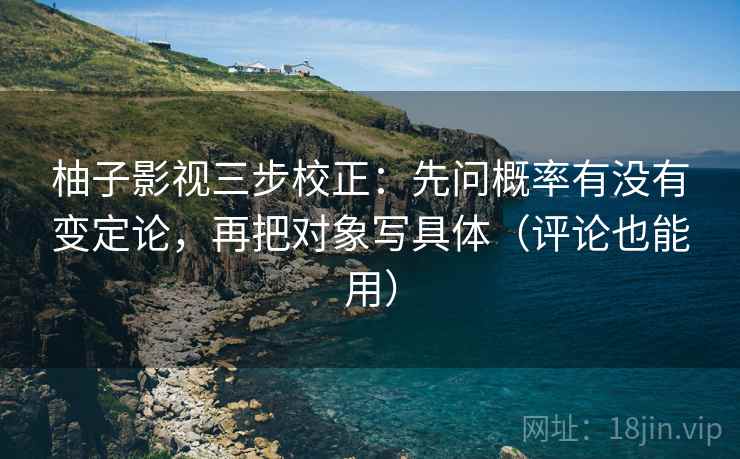 柚子影视三步校正:先问概率有没有变定论,再把对象写具体(评论也能用) 柚子影视三步校正:先问概率有没有变定论,再把对象写具体(评论也能用)