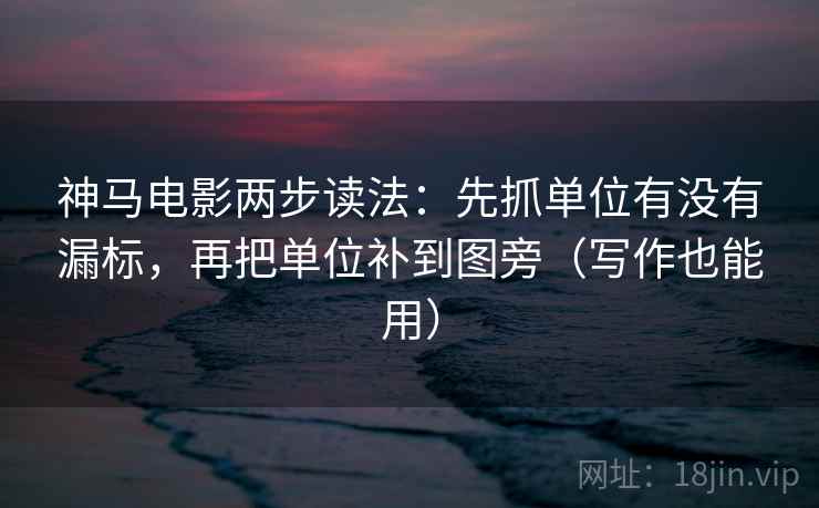 神马电影两步读法:先抓单位有没有漏标,再把单位补到图旁(写作也能用) 神马电影两步读法:先抓单位有没有漏标,再把单位补到图旁(写作也能用)