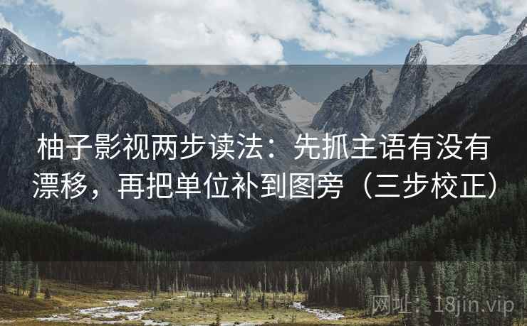 柚子影视两步读法：先抓主语有没有漂移，再把单位补到图旁（三步校正）