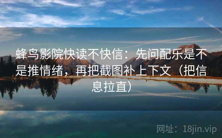 蜂鸟影院快读不快信:先问配乐是不是推情绪,再把截图补上下文(把信息拉直) 蜂鸟影院快读不快信:先问配乐是不是推情绪,再把截图补上下文(把信息拉直)