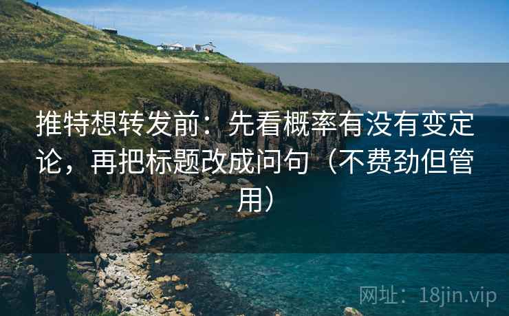 推特想转发前：先看概率有没有变定论，再把标题改成问句（不费劲但管用）