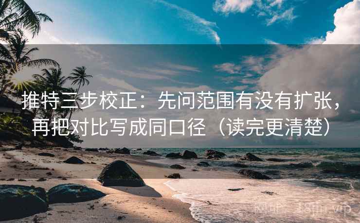 推特三步校正：先问范围有没有扩张，再把对比写成同口径（读完更清楚）