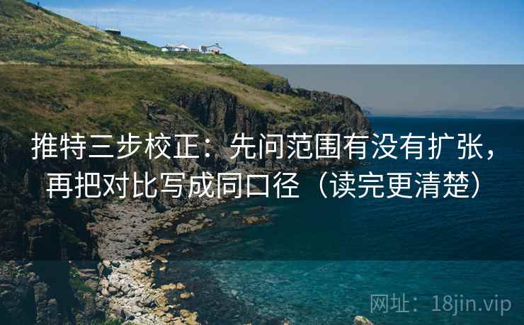 推特三步校正：先问范围有没有扩张，再把对比写成同口径（读完更清楚）