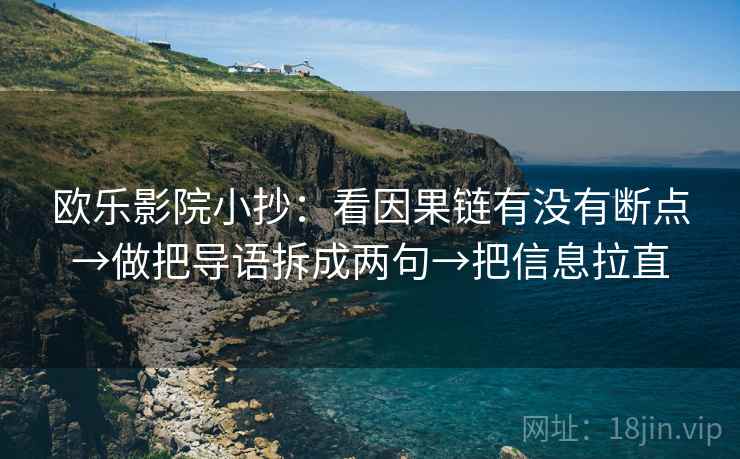 欧乐影院小抄:看因果链有没有断点→做把导语拆成两句→把信息拉直 欧乐影院小抄:看因果链有没有断点→做把导语拆成两句→把信息拉直