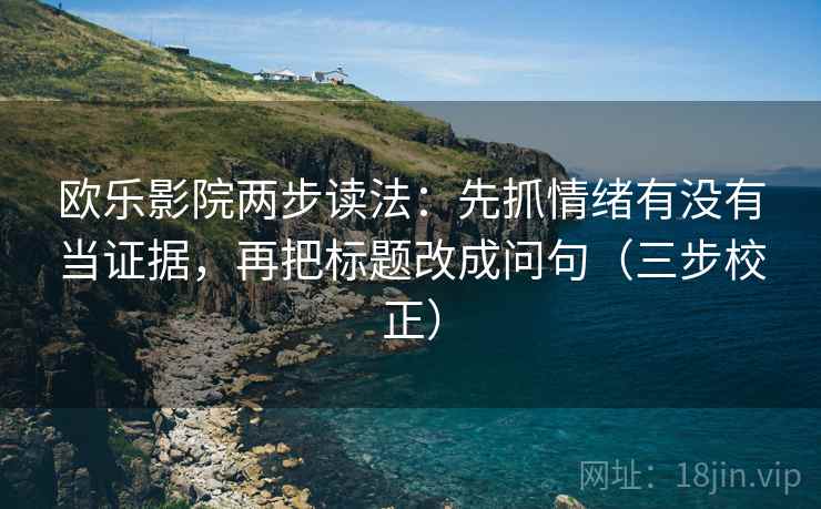 欧乐影院两步读法：先抓情绪有没有当证据，再把标题改成问句（三步校正）