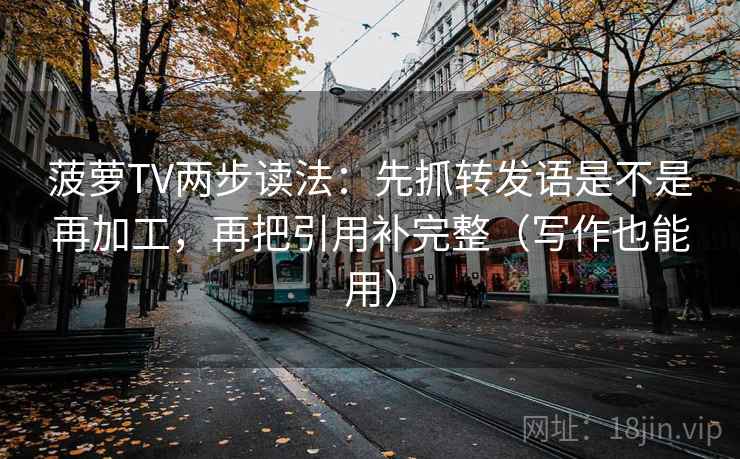 菠萝TV两步读法：先抓转发语是不是再加工，再把引用补完整（写作也能用）