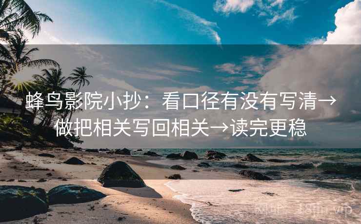 蜂鸟影院小抄：看口径有没有写清→做把相关写回相关→读完更稳